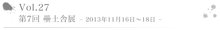 Vol.27 第7回 壘土舎展 − 2013年11月16日〜18日 −