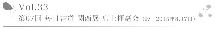 Vol.33 第67回 毎日書道 関西展 席上揮毫会(於:2015年8月7日)